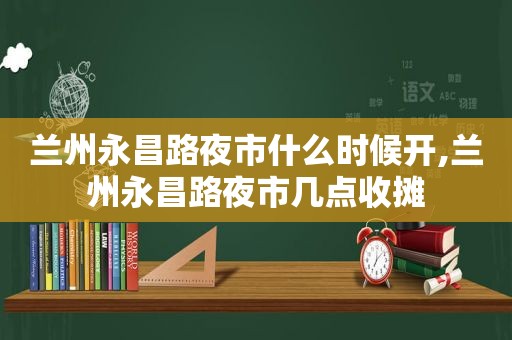  *** 永昌路夜市什么时候开, *** 永昌路夜市几点收摊  第1张