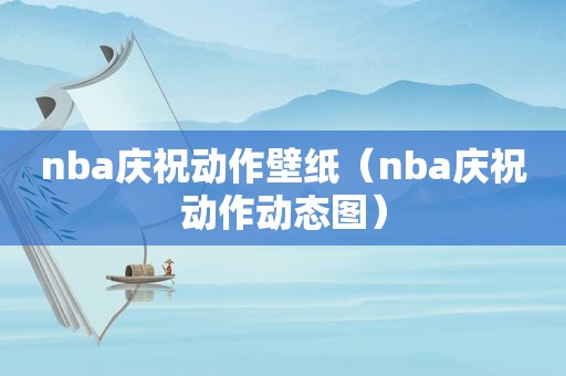 nba庆祝动作壁纸（nba庆祝动作动态图）  第1张