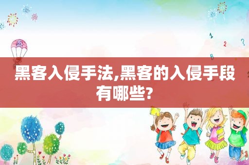 黑客入侵手法,黑客的入侵手段有哪些?