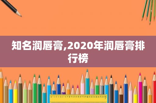 知名润唇膏,2020年润唇膏排行榜