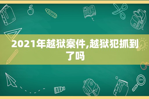 2021年越狱案件,越狱犯抓到了吗  第1张