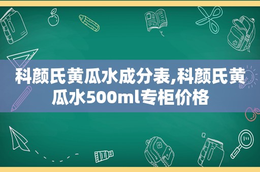 科颜氏黄瓜水成分表,科颜氏黄瓜水500ml专柜价格  第1张