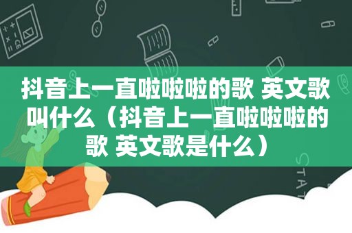 抖音上一直啦啦啦的歌 英文歌叫什么（抖音上一直啦啦啦的歌 英文歌是什么）