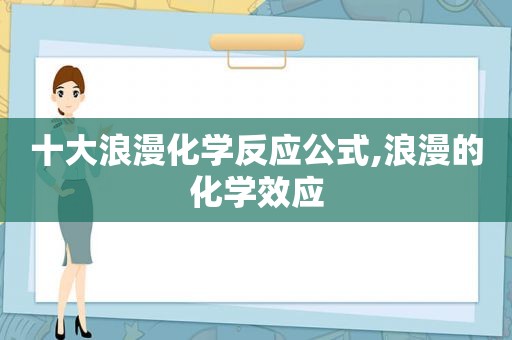 十大浪漫化学反应公式,浪漫的化学效应  第1张