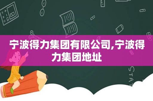 宁波得力集团有限公司,宁波得力集团地址  第1张