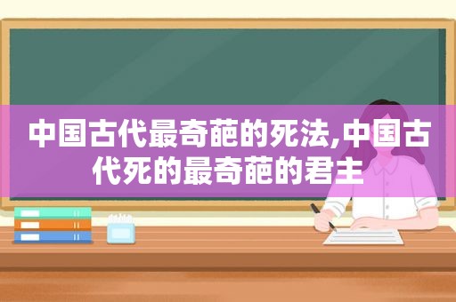 中国古代最奇葩的死法,中国古代死的最奇葩的君主  第1张