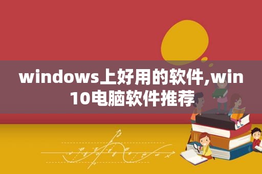 windows上好用的软件,win10电脑软件推荐  第1张