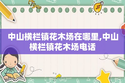 中山横栏镇花木场在哪里,中山横栏镇花木场电话  第1张