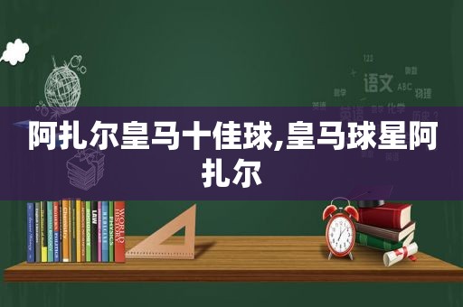 阿扎尔皇马十佳球,皇马球星阿扎尔  第1张