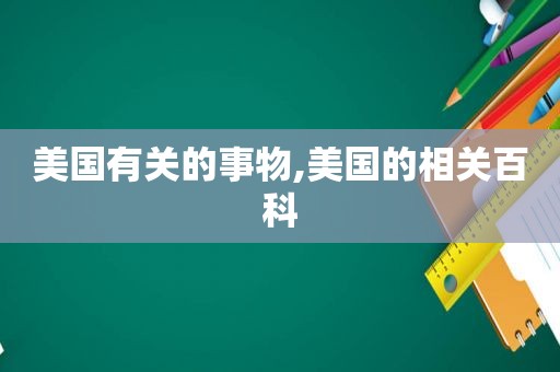 美国有关的事物,美国的相关百科