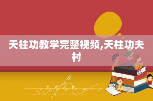 天柱功教学完整视频,天柱功夫村