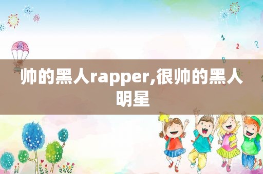 帅的黑人rapper,很帅的黑人明星  第1张