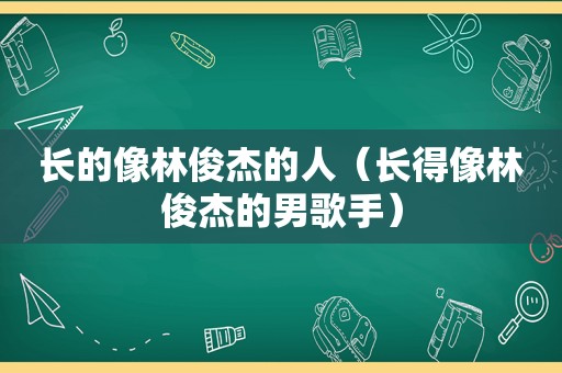 长的像林俊杰的人（长得像林俊杰的男歌手）  第1张