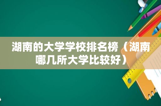 湖南的大学学校排名榜（湖南哪几所大学比较好）  第1张