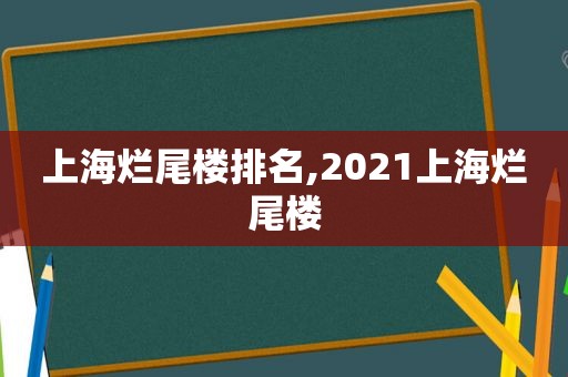 上海烂尾楼排名,2021上海烂尾楼  第1张