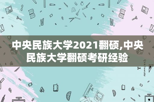 中央民族大学2021翻硕,中央民族大学翻硕考研经验