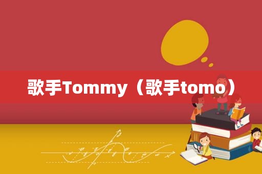 歌手Tommy（歌手tomo）  第1张