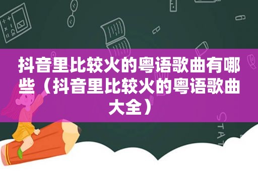 抖音里比较火的粤语歌曲有哪些（抖音里比较火的粤语歌曲大全）