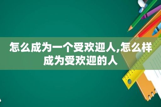 怎么成为一个受欢迎人,怎么样成为受欢迎的人