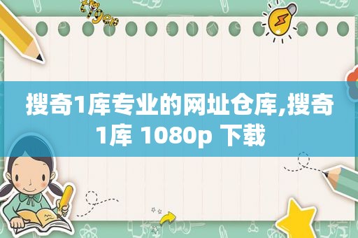 搜奇1库专业的网址仓库,搜奇1库 1080p 下载  第1张