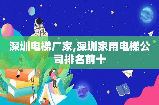 深圳电梯厂家,深圳家用电梯公司排名前十  第1张