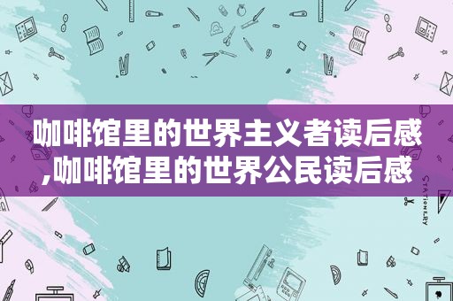 咖啡馆里的世界主义者读后感,咖啡馆里的世界公民读后感