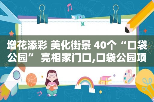 增花添彩 美化街景 40个“口袋公园” 亮相家门口,口袋公园项目概况