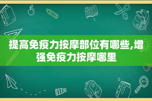 提高免疫力 *** 部位有哪些,增强免疫力 *** 哪里  第1张