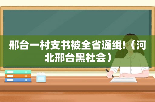 邢台一村支书被全省通缉!（河北邢台黑社会）