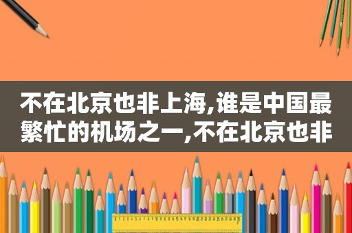 不在北京也非上海,谁是中国最繁忙的机场之一,不在北京也非上海,谁是中国最繁忙的机场  第1张