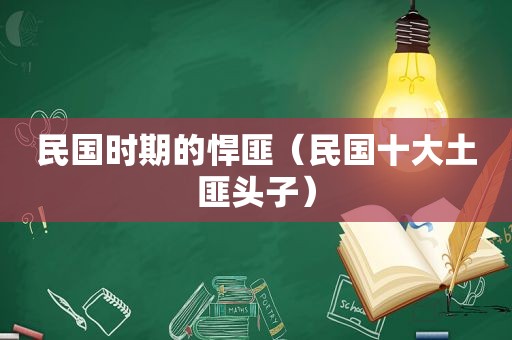 民国时期的悍匪（民国十大土匪头子）  第1张