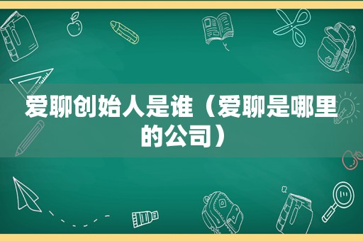 爱聊创始人是谁（爱聊是哪里的公司）  第1张