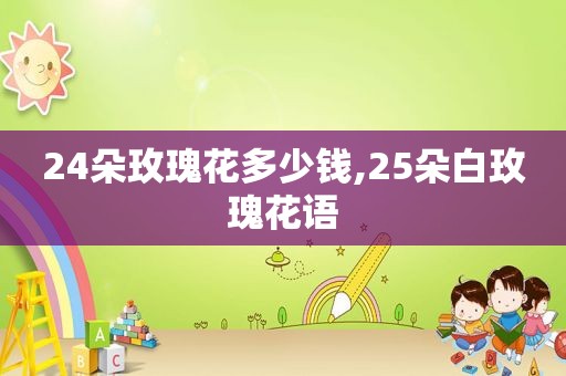 24朵玫瑰花多少钱,25朵白玫瑰花语  第1张