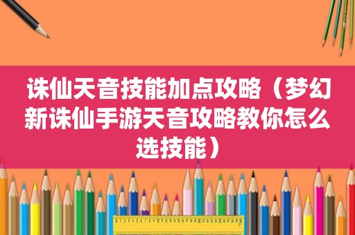 诛仙天音技能加点攻略（梦幻新诛仙手游天音攻略教你怎么选技能）