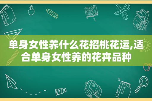 单身女性养什么花招桃花运,适合单身女性养的花卉品种  第1张