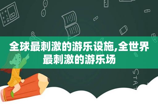 全球最 *** 的游乐设施,全世界最 *** 的游乐场  第1张