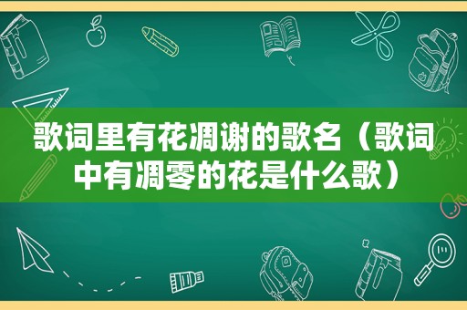 歌词里有花凋谢的歌名（歌词中有凋零的花是什么歌）