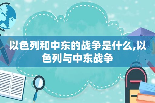 以色列和中东的战争是什么,以色列与中东战争  第1张