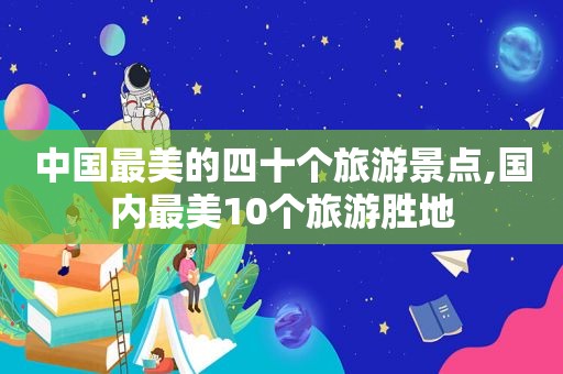 中国最美的四十个旅游景点,国内最美10个旅游胜地  第1张