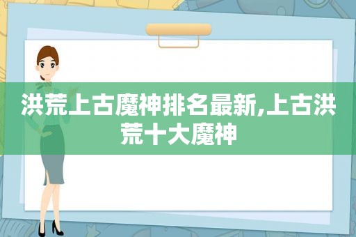 洪荒上古魔神排名最新,上古洪荒十大魔神