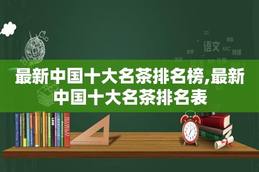 最新中国十大名茶排名榜,最新中国十大名茶排名表  第1张