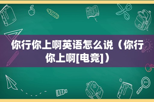 你行你上啊英语怎么说（你行你上啊[电竞]）