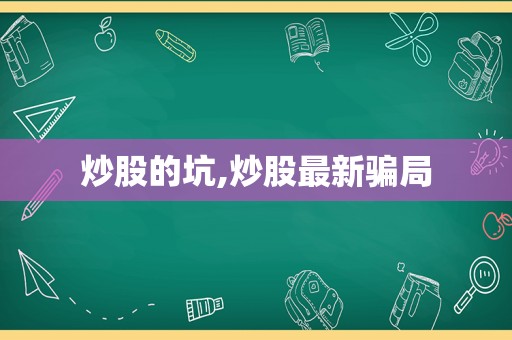 炒股的坑,炒股最新骗局  第1张