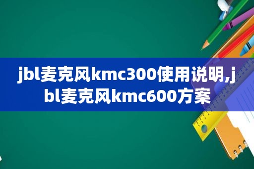 jbl麦克风kmc300使用说明,jbl麦克风kmc600方案