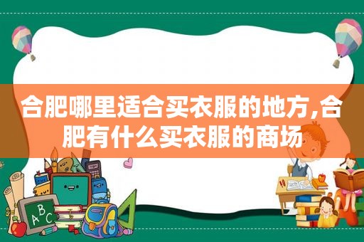 合肥哪里适合买衣服的地方,合肥有什么买衣服的商场