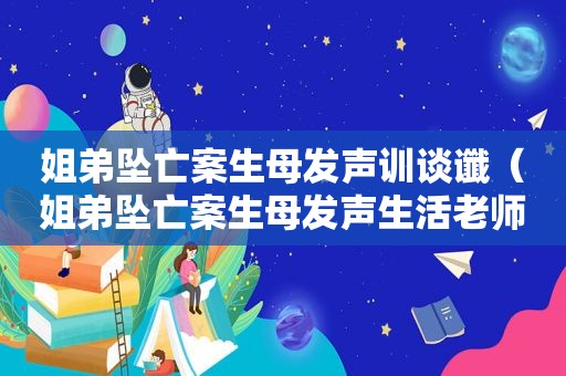 姐弟坠亡案生母发声训谈谶（姐弟坠亡案生母发声生活老师写学生光盘行动的语句短文）