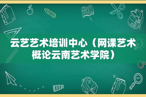 云艺艺术培训中心（网课艺术概论云南艺术学院）