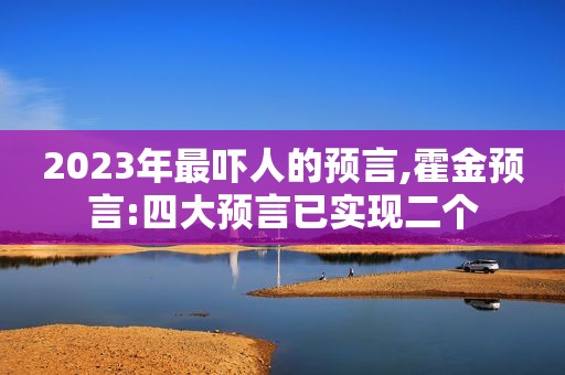 2023年最吓人的预言,霍金预言:四大预言已实现二个