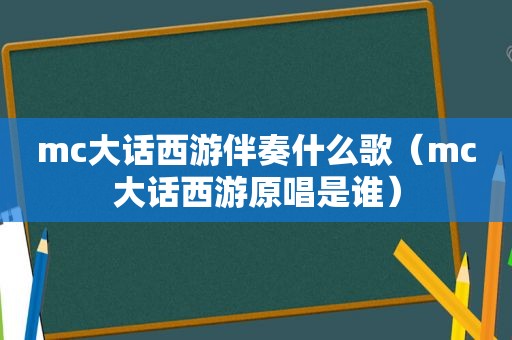 mc大话西游伴奏什么歌（mc大话西游原唱是谁）