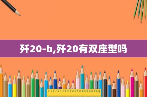 歼20-b,歼20有双座型吗